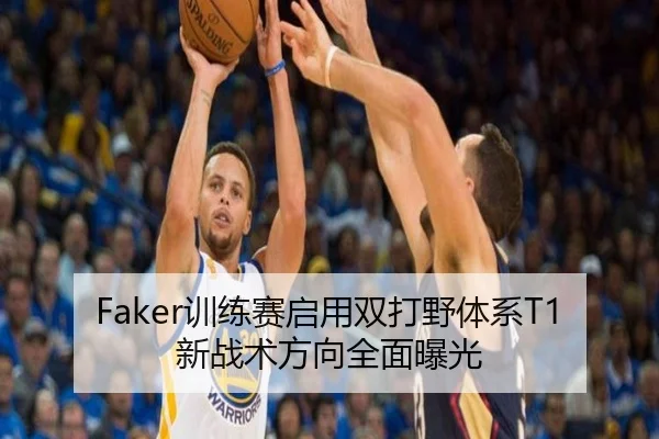 Faker训练赛启用双打野体系T1新战术方向全面曝光